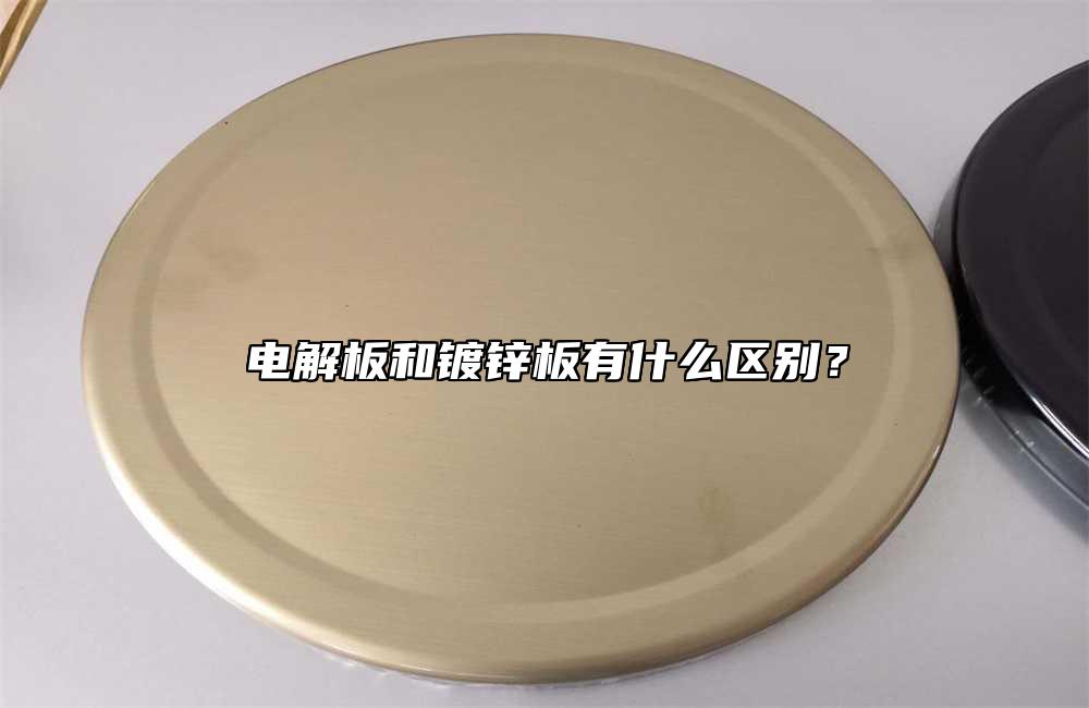 電解板和鍍鋅板有什麼區別？