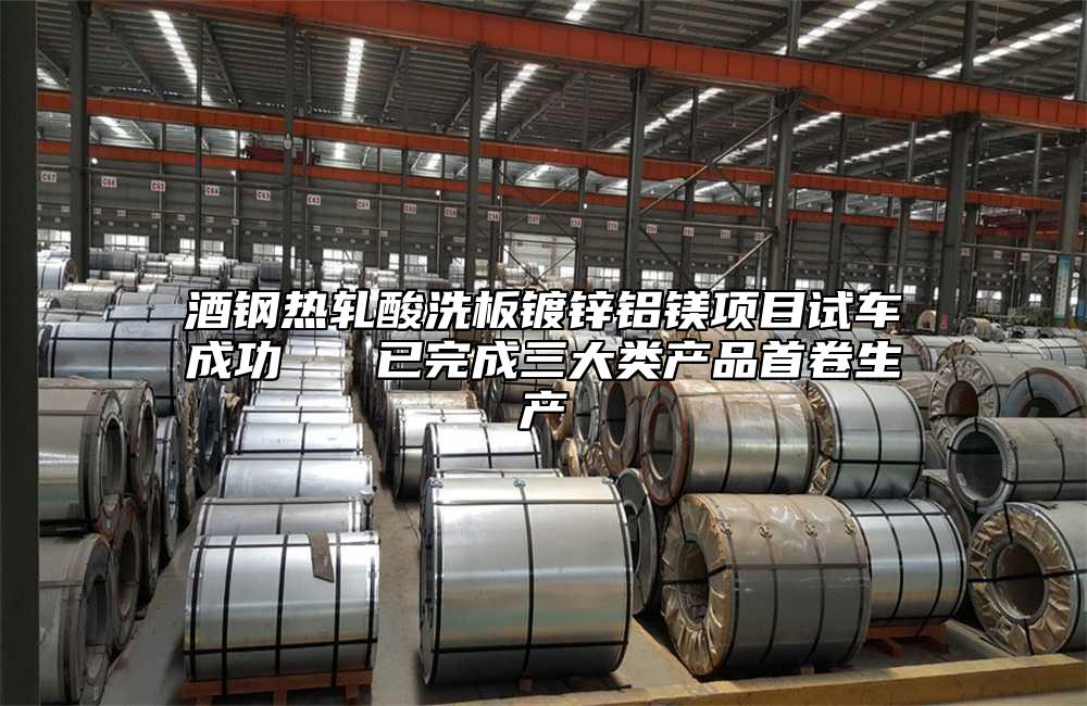 酒鋼熱軋酸洗板鍍鋅鋁鎂項目試車成功   已完成三大類產品首卷生產