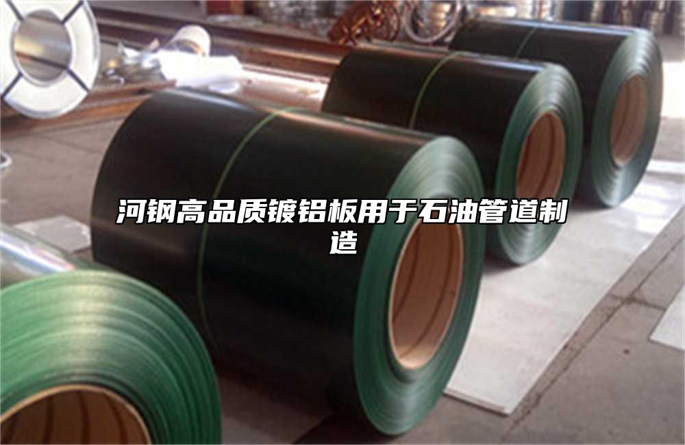 河鋼高品質鍍鋁板用於石油管道製造