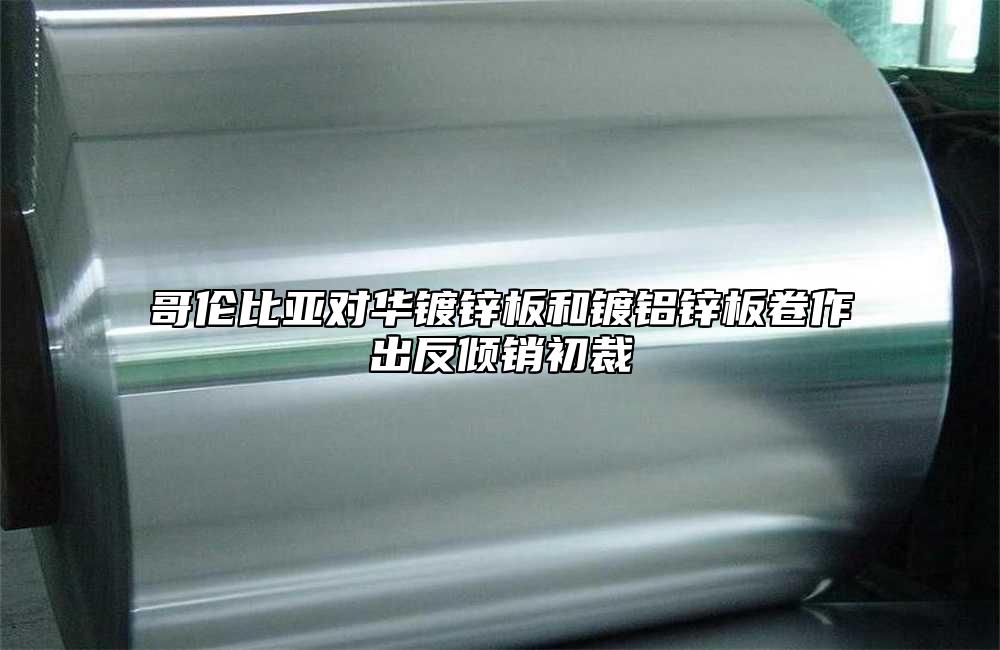 哥倫比亞對華鍍鋅板和鍍鋁鋅板卷作出反傾銷初裁