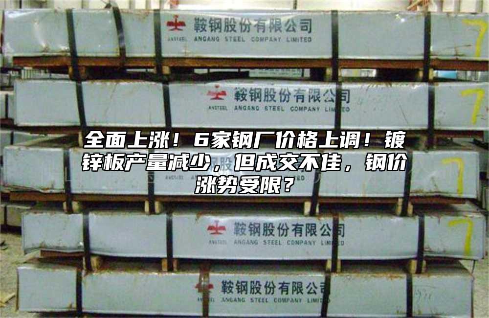 全麵上漲！6家鋼廠價格上調！鍍鋅板產量減少，但成交不佳，鋼價漲勢受限？