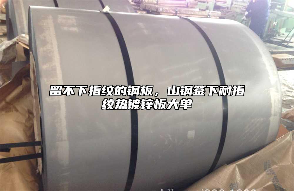 留不下指紋的鋼板，山鋼簽下耐指紋熱鍍鋅板大單
