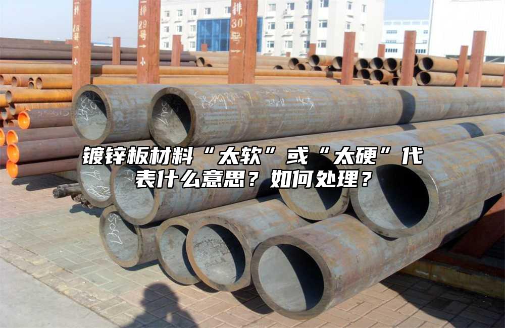 鍍鋅板材料“太軟”或“太硬”代表什麼意思？如何處理？