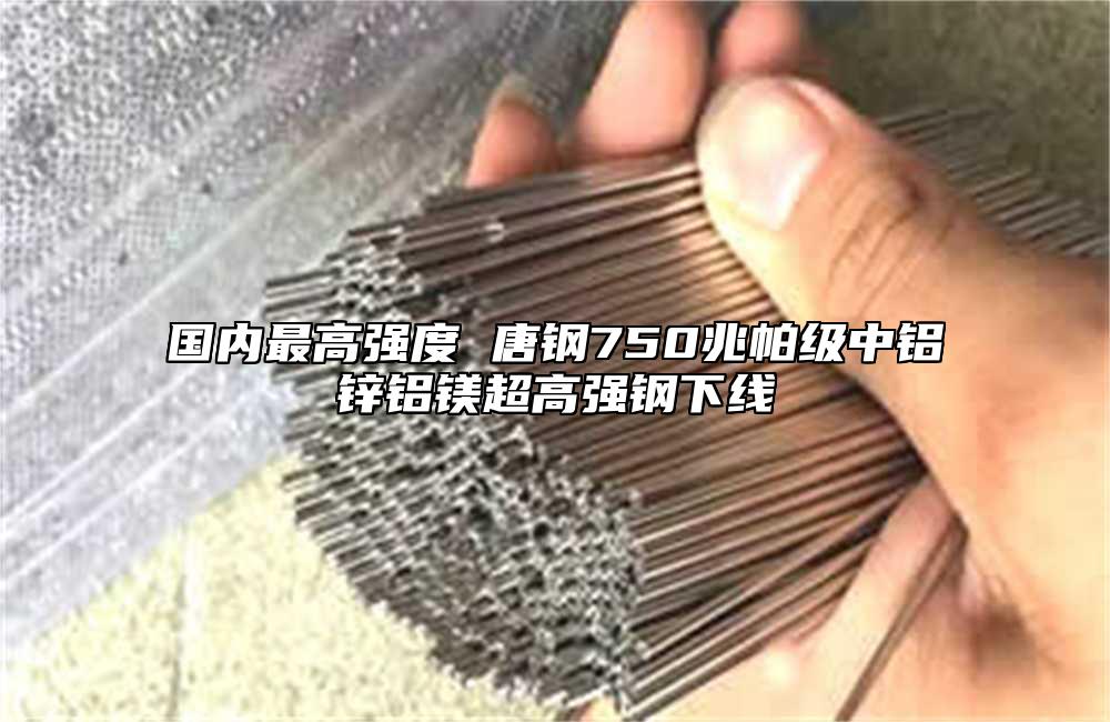 國內最高強度 唐鋼750兆帕級中鋁鋅鋁鎂超高強鋼下線