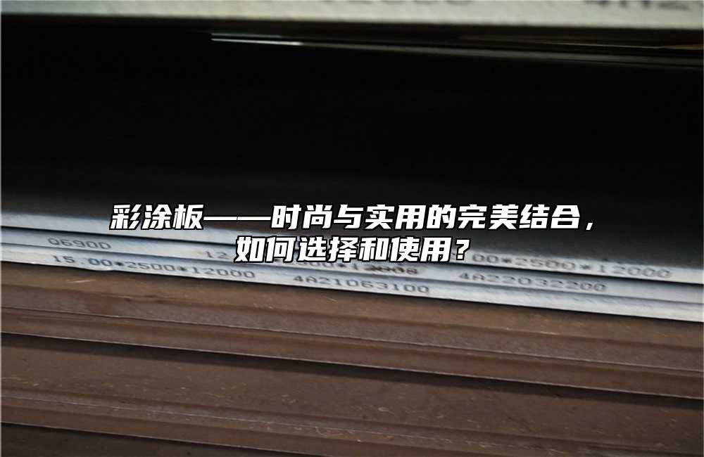 彩塗板——時尚與實用的完美結合，如何選擇和使用？