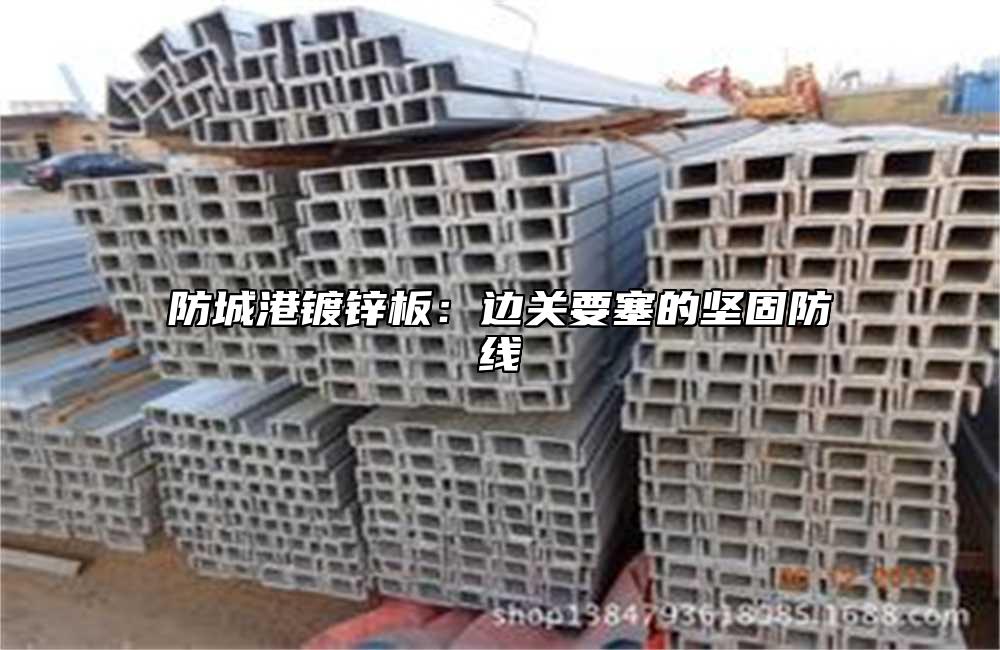 防城港鍍鋅板：邊關要塞的堅固防線