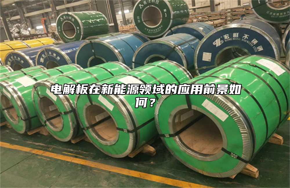 電解板在新能源領域的應用前景如何？