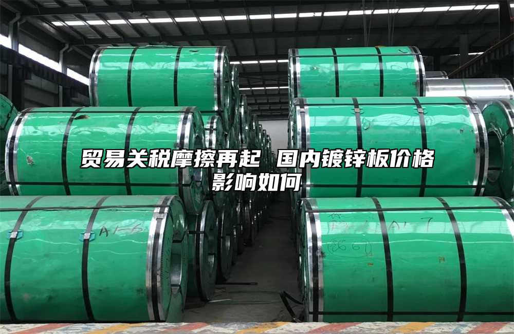 貿易關稅摩擦再起 國內鍍鋅板價格影響如何