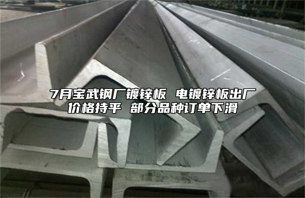 7月寶武鋼廠鍍鋅板 電鍍鋅板出廠價格持平 部分品種訂單下滑