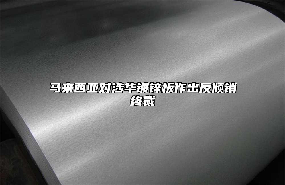 馬來西亞對涉華鍍鋅板作出反傾銷終裁