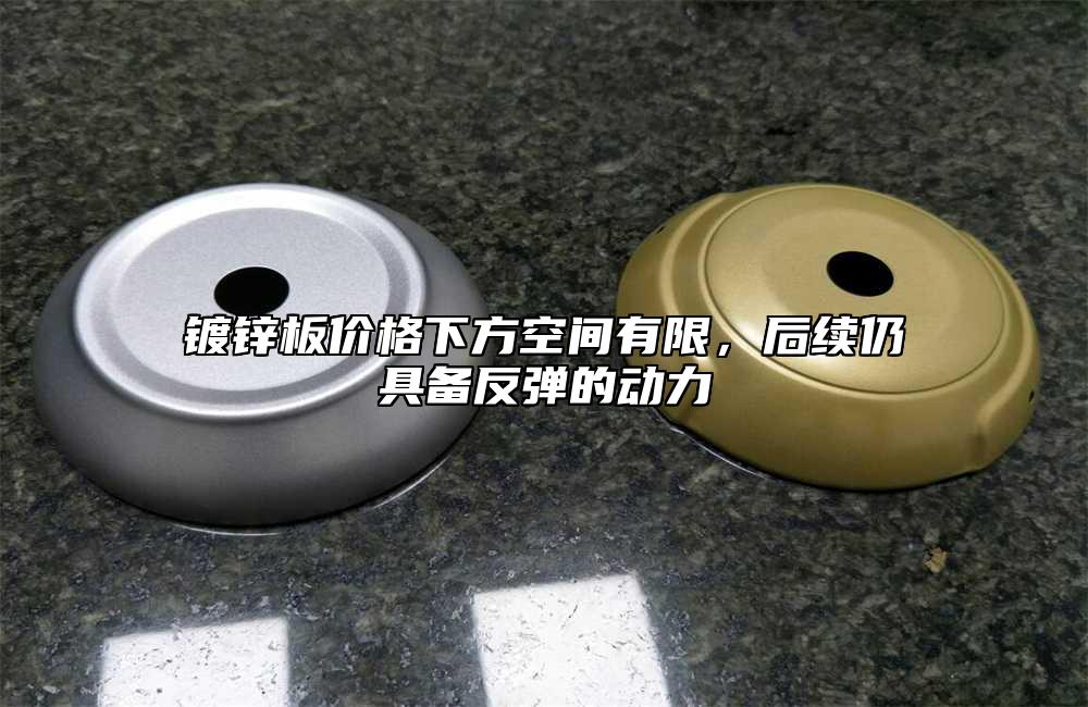 鍍鋅板價格下方空間有限，後續仍具備反彈的動力