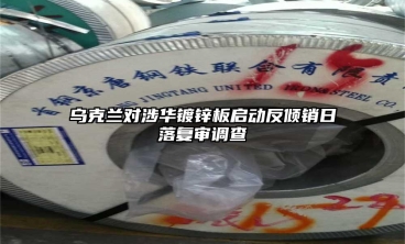 烏克蘭對涉華鍍鋅板啟動反傾銷日落複審調查