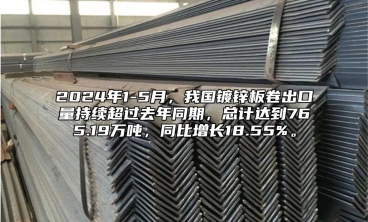 2024年1-5月，我國鍍鋅板卷出口量持續超過去年同期，總計達到765.19萬噸，同比增長18.55%。