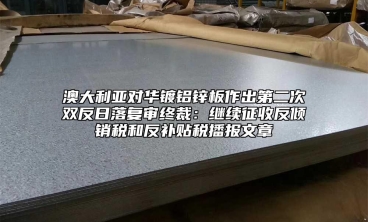 澳大利亞對華鍍鋁鋅板作出第二次雙反日落複審終裁：繼續征收反傾銷稅和反補貼稅播報文章