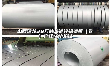 山西建龍32萬噸熱鍍鋅鋁鎂板（卷）產線成功熱試