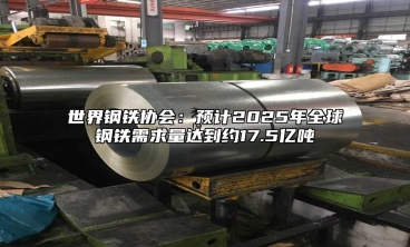 世界鋼鐵協會：預計2025年全球鋼鐵需求量達到約17.5億噸