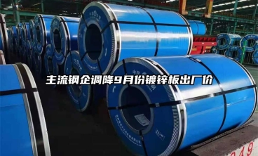主流鋼企調降9月份鍍鋅板出廠價