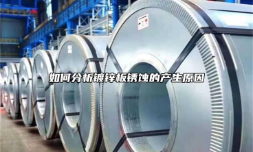 如何分析鍍鋅板鏽蝕的產生原因