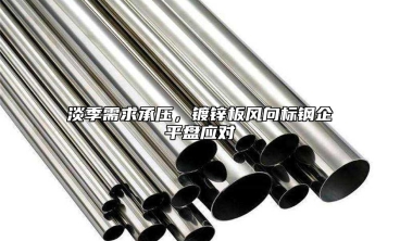 淡季需求承壓，鍍鋅板風向標鋼企平盤應對