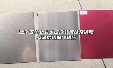 摩洛哥終止對進口冷軋板以及鍍膜或塗層板保障措施