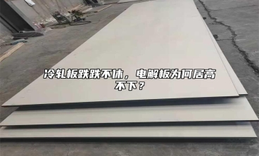 冷軋板跌跌不休，電解板為何居高不下？