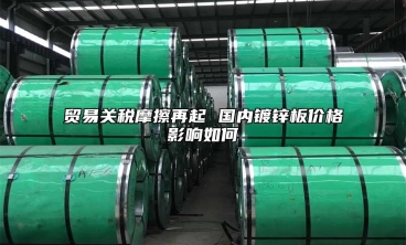 貿易關稅摩擦再起 國內鍍鋅板價格影響如何