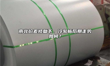 南北價差修複下，冷軋板後期走勢如何？