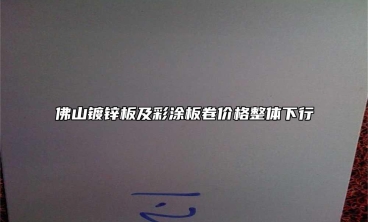 佛山鍍鋅板及彩塗板卷價格整體下行