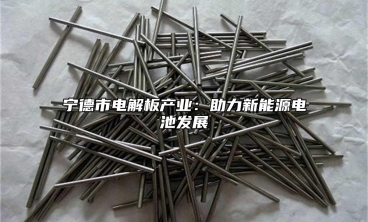 寧德市電解板產業：助力新能源電池發展